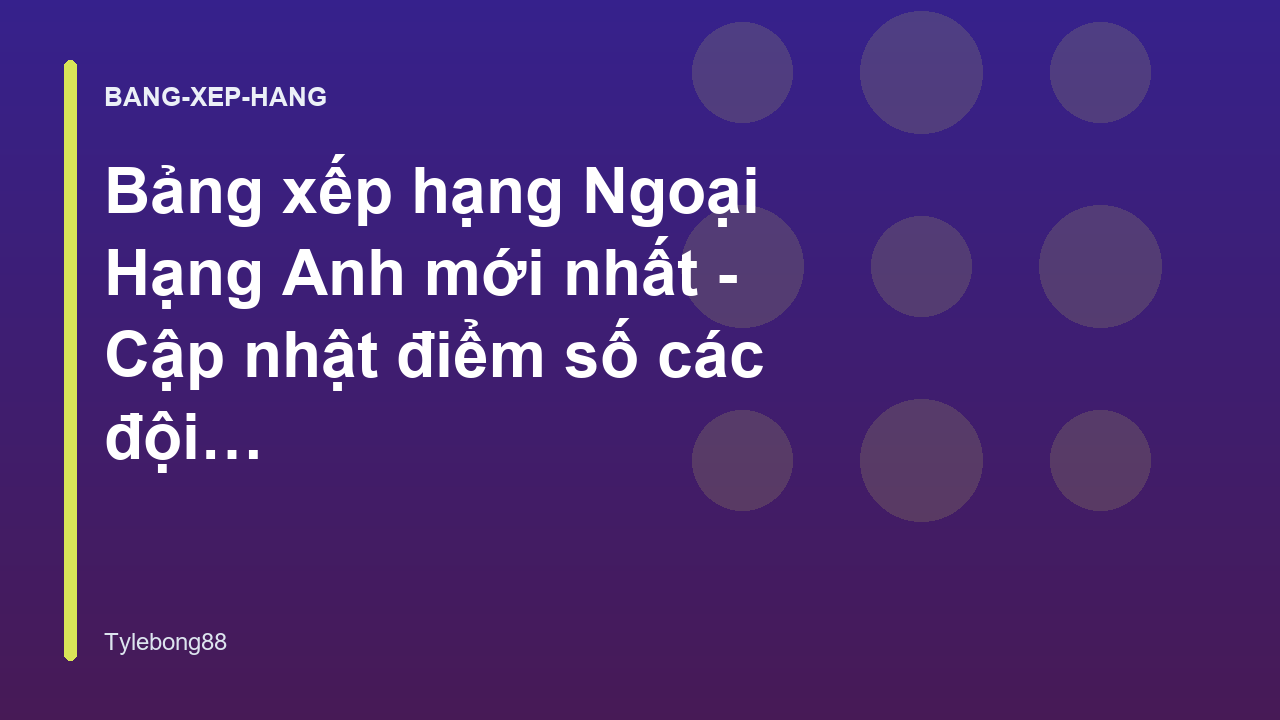 Bảng xếp hạng Ngoại Hạng Anh mới nhất - Cập nhật điểm số các đội bóng