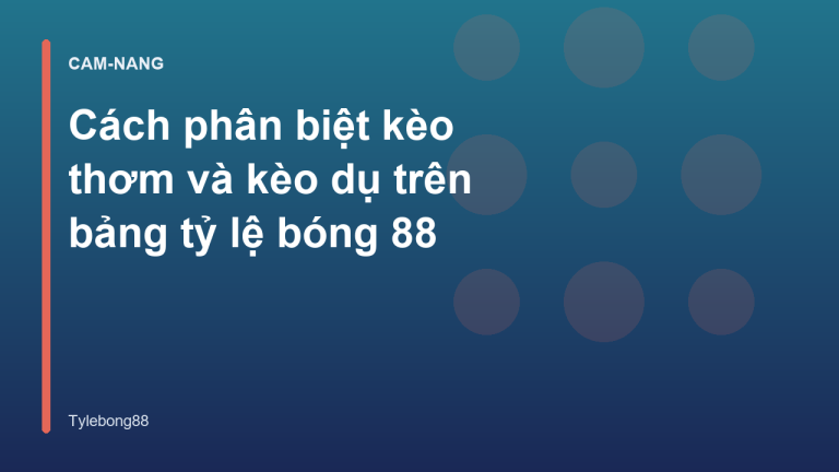 Cách phân biệt kèo thơm và kèo dụ trên bảng tỷ lệ bóng 88