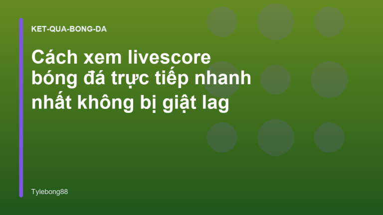 Cách xem livescore bóng đá trực tiếp nhanh nhất không bị giật lag