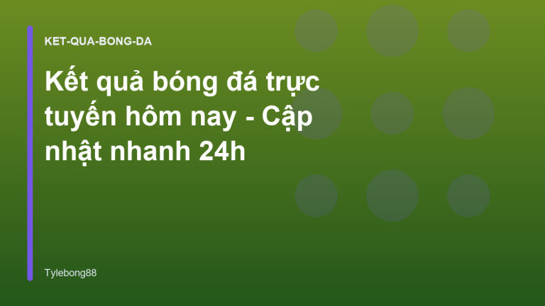 Kết quả bóng đá trực tuyến hôm nay - Cập nhật nhanh 24h