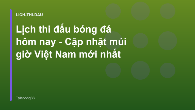 Lịch thi đấu bóng đá hôm nay - Cập nhật múi giờ Việt Nam mới nhất