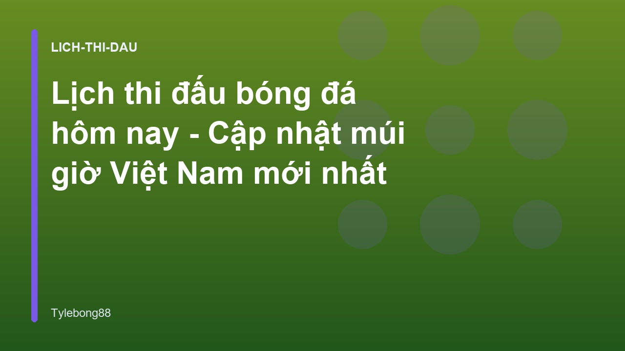 Lịch thi đấu bóng đá hôm nay - Cập nhật múi giờ Việt Nam mới nhất
